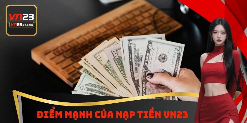 Nạp Tiền VN23 - Bổ Sung Nguồn Vốn Cá Cược Ngay Lập Tức 4 Điểm mạnh của nạp tiền VN23