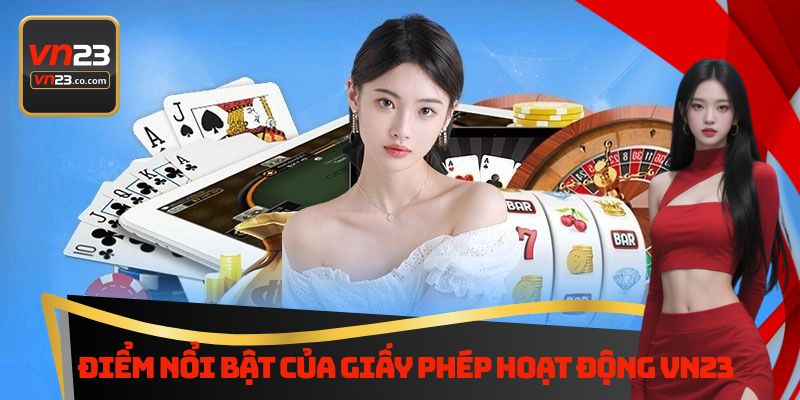 Giấy Phép Hoạt Động Vn23 - Thông Tin Cần Biết Khi Tham Gia 2 Điểm nổi bật của giấy phép hoạt động Vn23