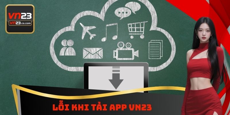 Tải App VN23 - Nghiên Cứu Quy Trình Chi Tiết Cần Thực Hiện 5 Lỗi khi tải App VN23