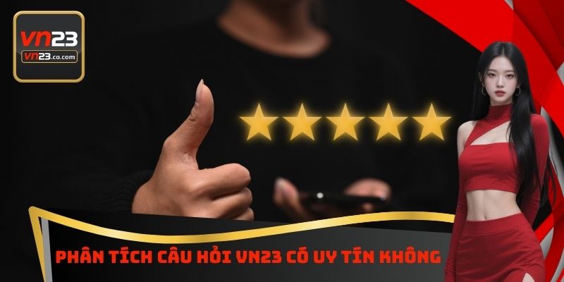 VN23 Có Uy Tín Không - Phân Tích Chi Tiết Để Không Sợ Hãi 4 Phân tích câu hỏi VN23 có uy tín không