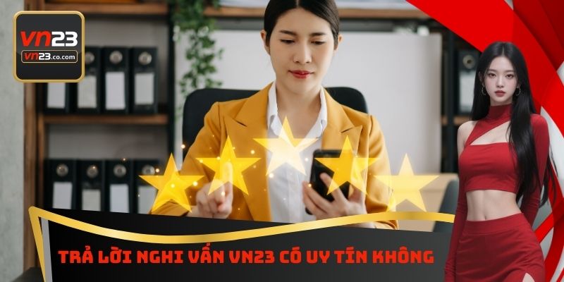 VN23 Có Uy Tín Không - Phân Tích Chi Tiết Để Không Sợ Hãi 3 Trả lời nghi vấn VN23 có uy tín không